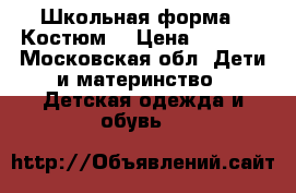 Школьная форма . Костюм  › Цена ­ 1 000 - Московская обл. Дети и материнство » Детская одежда и обувь   